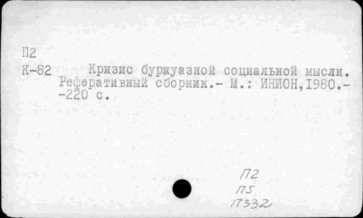 ﻿П2
К-82 Кризис буржуазной социальной Реферативный сборник.- М.: ИНИОН -220 с.
МЫСЛИ.
1980.-
/72
/755^